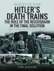Hitler's Death Trains: The Role of the Reichsbahn in the Final Solution : Rare Photographs from Wartime Archives - Book