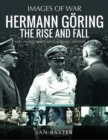 Hermann Goring: The Rise and Fall : Rare Photographs from Wartime Archives - Book