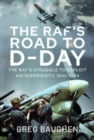 The RAF's Road to D-Day : The Struggle to Exploit Air Superiority, 1943-1944 - Book