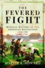 The Fevered Fight : Medical History of the American Revolution - Book