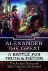 Alexander the Great, a Battle for Truth and Fiction : The Ancient Sources And Why They Can't Be Trusted - Book