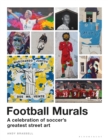Football Murals : A Celebration of Soccer's Greatest Street Art: Shortlisted for the Sunday Times Sports Book Awards 2023 - Book