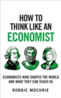 How to Think Like an Economist : Great Economists Who Shaped the World and What They Can Teach Us - Book