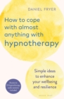 How to Cope with Almost Anything with Hypnotherapy : Simple Ideas to Enhance Your Wellbeing and Resilience - Book
