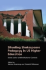 Situating Shakespeare Pedagogy in Us Higher Education : Social Justice and Institutional Contexts - Book
