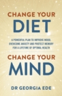 Change Your Diet, Change Your Mind : A powerful plan to improve mood, overcome anxiety and protect memory for a lifetime of optimal mental health - Book