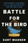 Battle for the Bird : Jack Dorsey, Elon Musk and the $44 Billion Fight for Twitter's Soul - eBook