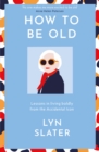 How to Be Old : Lessons in living boldly from the Accidental Icon - eBook