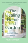 The Healing Home and Garden : Reimagining spaces for optimal wellbeing - eBook