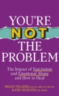 You re Not the Problem : The Impact of Narcissism and Emotional Abuse and How to Heal - The instant Sunday Times bestseller 2024 - eBook