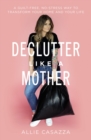 Declutter Like a Mother : A Guilt-Free, No-Stress Way to Transform Your Home and Your Life - Book