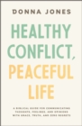 Healthy Conflict, Peaceful Life : A Biblical Guide for Communicating Thoughts, Feelings, and Opinions with Grace, Truth, and Zero Regret - eBook