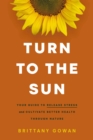 Turn to the Sun : Your Guide to Release Stress and Cultivate Better Health Through Nature - eBook