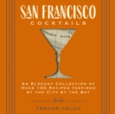 San Francisco Cocktails : An Elegant Collection of Over 100 Recipes Inspired by the City by the Bay (San Francisco History, Cocktail History, San Fran Restaurants and   Bars, Mixology, Profiles, Books - eBook