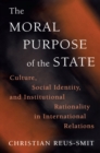 The Moral Purpose of the State : Culture, Social Identity, and Institutional Rationality in International Relations - eBook