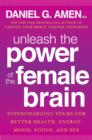 Unleash the Power of the Female Brain : Supercharging yours for better health, energy, mood, focus and sex - eBook