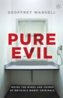 Pure Evil : Inside the Minds and Crimes of Britain’s Worst Criminals - eBook