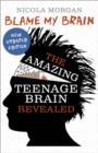 Blame My Brain: the Amazing Teenage Brain Revealed (2023 updated edition) - eBook