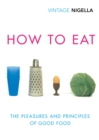 How To Eat : The Pleasures and Principles of Good Food - eBook