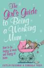 The Girl's Guide to Being a Working Mum : How to be Happy at Work and Happy at Home - eBook