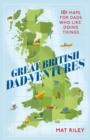 Great British Dad-ventures : 101 maps for dads who like doing things - eBook
