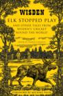 Elk Stopped Play : And Other Tales from Wisden's 'Cricket Round the World' - eBook