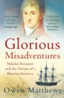 Glorious Misadventures : Nikolai Rezanov and the Dream of a Russian America - eBook