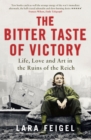 The Bitter Taste of Victory : Life, Love and Art in the Ruins of the Reich - Book