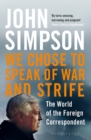 We Chose to Speak of War and Strife : The World of the Foreign Correspondent - Book