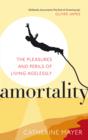 Amortality : The Pleasures and Perils of Living Agelessly - eBook
