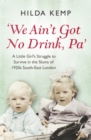 'We Ain't Got No Drink, Pa' : A Little Girl's Struggle to Survive in the Slums of 1920s South East London - eBook