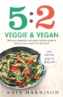 5:2 Veggie and Vegan : Delicious vegetarian and vegan fasting recipes to help you lose weight and feel great - Book
