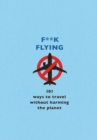 F**k Flying : 101 eco-friendly ways to travel - eBook
