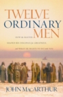 Twelve Ordinary Men : How the Master Shaped His Disciples for Greatness, and What He Wants to Do with You - eBook
