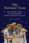 The National Team : The Inside Story of the Women Who Changed Soccer - Book