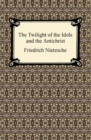 The Twilight of the Idols and The Antichrist - eBook