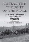 I Dread the Thought of the Place : The Battle of Antietam and the End of the Maryland Campaign - Book