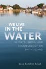 We Live in the Water : Climate, Aging, and Socioecology on Smith Island - eBook