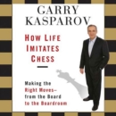 How Life Imitates Chess : Making the Right Moves - From the Board to the Boardroom - eAudiobook