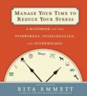 Manage Your Time to Reduce Your Stress : A Handbook for the Overworked, Overscheduled, and Overwhelmed - eAudiobook