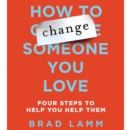 How to Change Someone You Love : Four Steps to Help You Help Them - eAudiobook