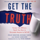 Get the Truth : Former CIA Officers Teach You How to Persuade Anyone to Tell All - eAudiobook