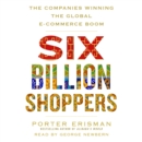 Six Billion Shoppers : The Companies Winning the Global E-Commerce Boom - eAudiobook