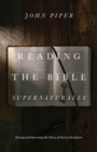 Reading the Bible Supernaturally : Seeing and Savoring the Glory of God in Scripture - Book