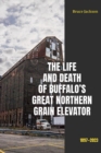 The Life and Death of Buffalo's Great Northern Grain Elevator : 1897-2023 - eBook