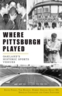 Where Pittsburgh Played : Oakland's Historic Sports Venues - eBook