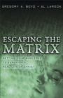 Escaping the Matrix : Setting Your Mind Free to Experience Real Life in Christ - eBook