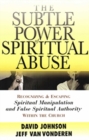 The Subtle Power of Spiritual Abuse : Recognizing and Escaping Spiritual Manipulation and False Spiritual Authority Within the Church - eBook