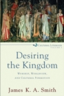 Desiring the Kingdom (Cultural Liturgies) : Worship, Worldview, and Cultural Formation - eBook
