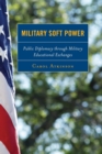 Military Soft Power : Public Diplomacy through Military Educational Exchanges - eBook